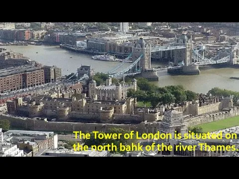 The Tower of London is situated on the north bahk of the river Thames.