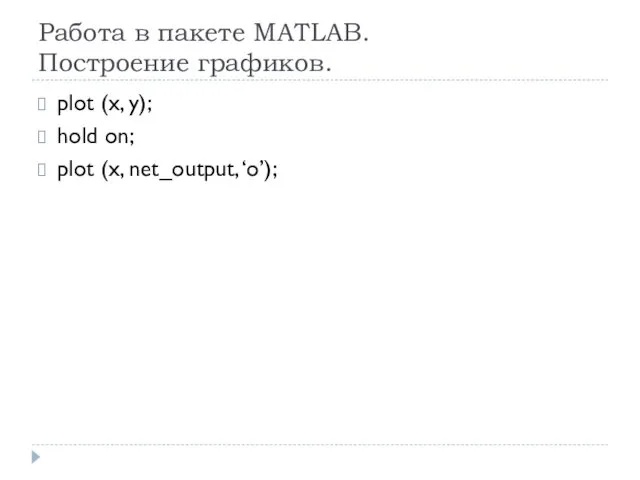 Работа в пакете MATLAB. Построение графиков. plot (x, y); hold on; plot (x, net_output, ‘o’);