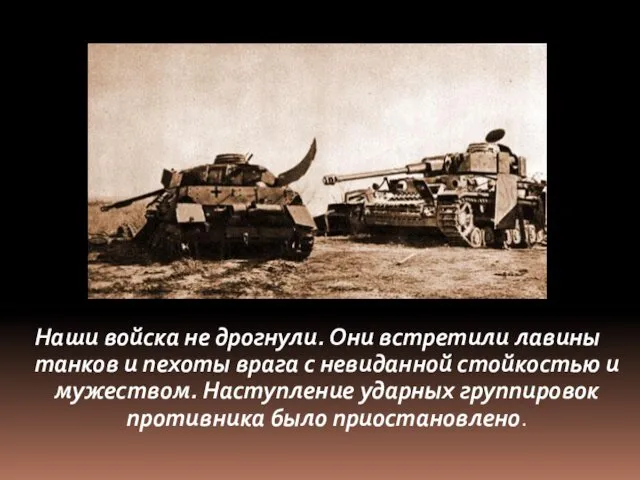 Наши войска не дрогнули. Они встретили лавины танков и пехоты врага с невиданной