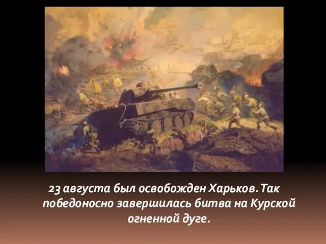 23 августа был освобожден Харьков. Так победоносно завершилась битва на Курской огненной дуге.