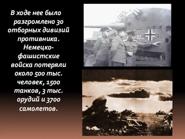 В ходе нее было разгромлено 30 отборных дивизий противника. Немецко-фашистские войска потеряли около