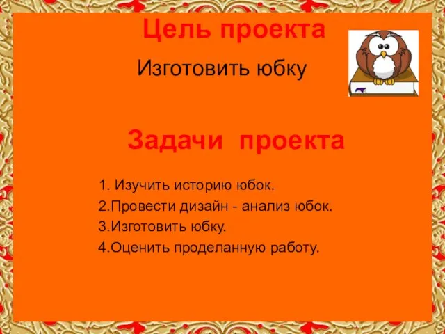 Цель проекта Изготовить юбку Задачи проекта 1. Изучить историю юбок. 2.Провести дизайн -