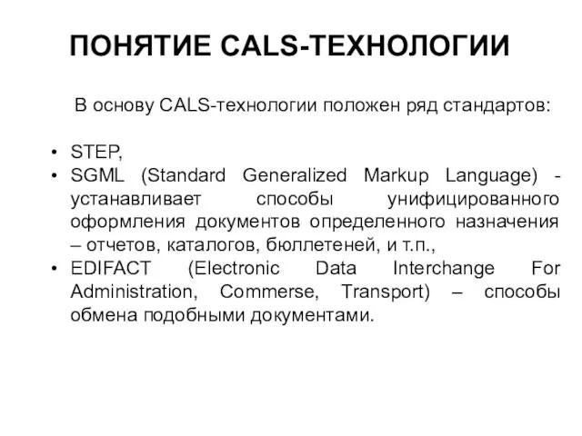 ПОНЯТИЕ CALS-ТЕХНОЛОГИИ В основу CALS-технологии положен ряд стандартов: STEP, SGML (Standard Generalized Markup