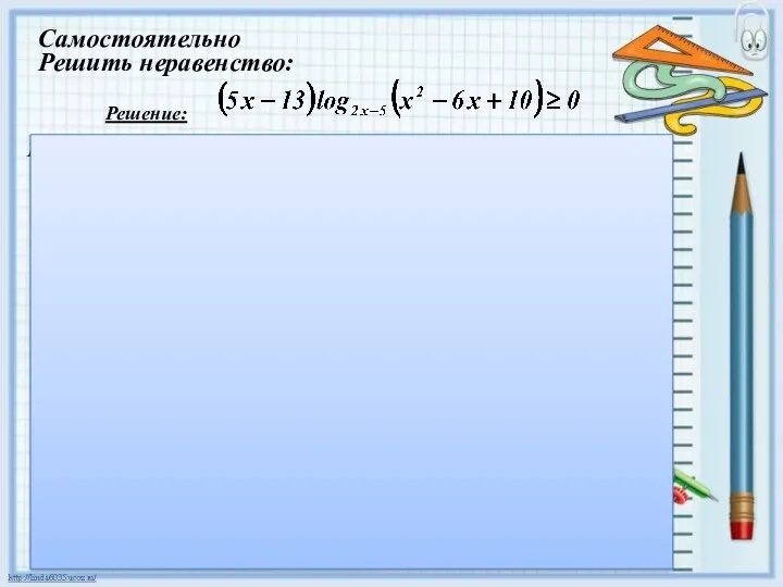 Решить неравенство: Решение: 1).Найдем ОДЗ: 2).Применим метод рационализации. (5х-13)(2х-5-1)(х²-6х+10-1)≥0; (5х-13)(2х-6)(х-3)²