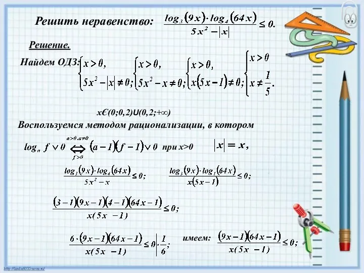 Решить неравенство: Решение. Найдем ОДЗ: Воспользуемся методом рационализации, в котором имеем: при х>0 хЄ(0;0,2)U(0,2;+∞)