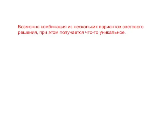 Возможна комбинация из нескольких вариантов светового решения, при этом получается что-то уникальное.