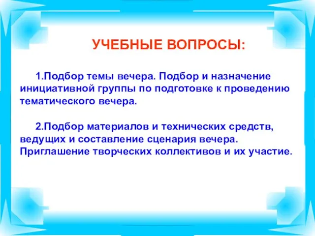 УЧЕБНЫЕ ВОПРОСЫ: 1.Подбор темы вечера. Подбор и назначение инициативной группы по подготовке к