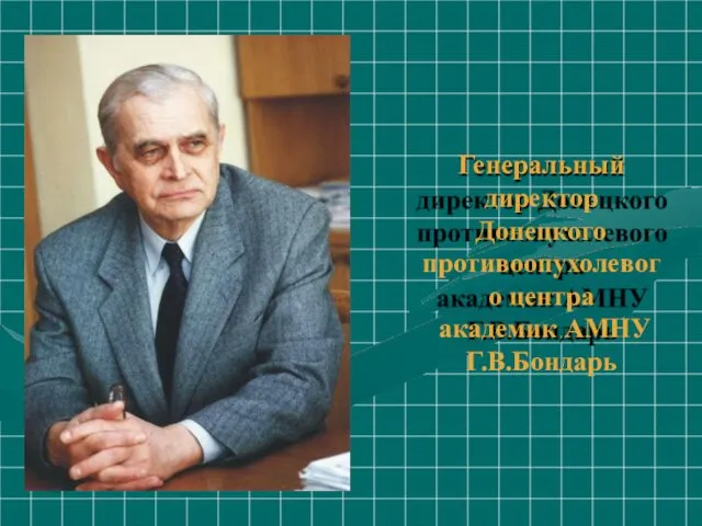Генеральный директор Донецкого противоопухолевого центра академик АМНУ Г.В.Бондарь