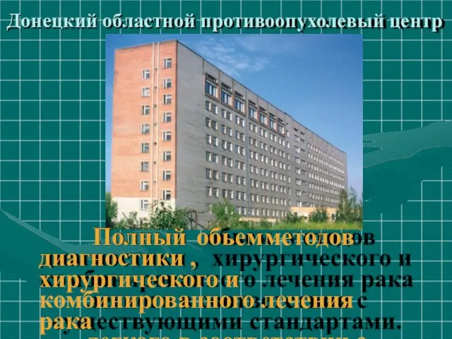 Донецкий областной противоопухолевый центр Полный обьем методов диагностики , хирургического и комбинированного лечения