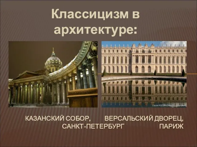 Классицизм в архитектуре: КАЗАНСКИЙ СОБОР, ВЕРСАЛЬСКИЙ ДВОРЕЦ, САНКТ-ПЕТЕРБУРГ ПАРИЖ