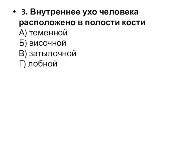 3. Внутреннее ухо человека расположено в полости кости А) теменной Б) височной В) затылочной Г) лобной