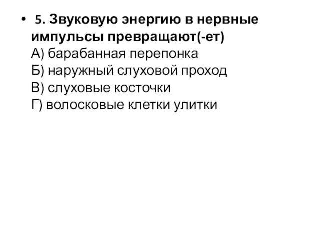 5. Звуковую энергию в нервные импульсы превращают(-ет) А) барабанная перепонка