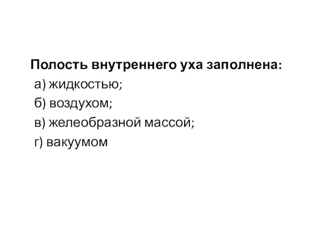 Полость внутреннего уха заполнена: а) жидкостью; б) воздухом; в) желеобразной массой; г) вакуумом