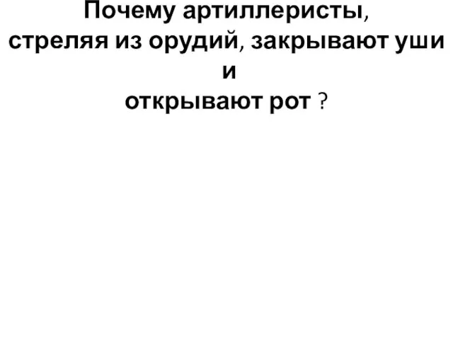 Почему артиллеристы, стреляя из орудий, закрывают уши и открывают рот ?