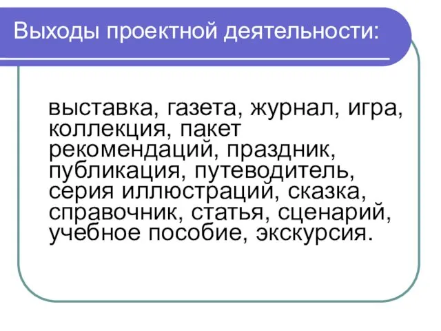 Выходы проектной деятельности: выставка, газета, журнал, игра, коллекция, пакет рекомендаций,