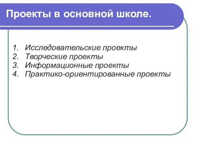 Проекты в основной школе. Исследовательские проекты Творческие проекты Информационные проекты Практико-ориентированные проекты