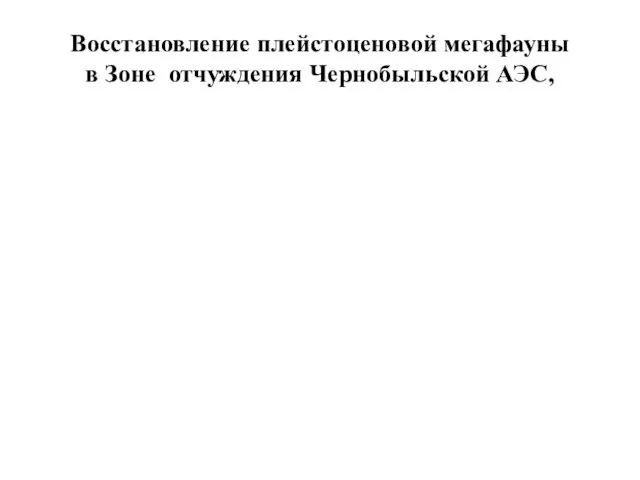 Восстановление плейстоценовой мегафауны в Зоне отчуждения Чернобыльской АЭС,