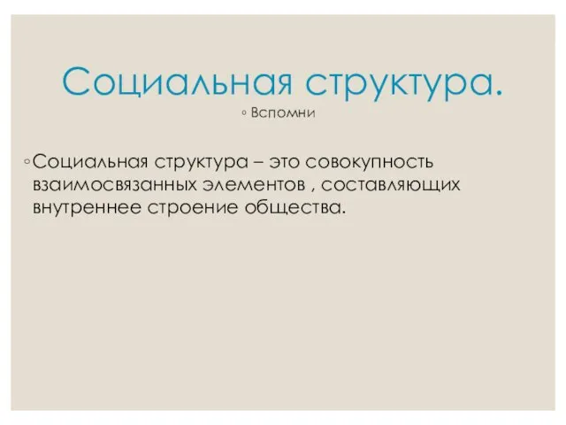 Социальная структура. Социальная структура – это совокупность взаимосвязанных элементов , составляющих внутреннее строение общества. Вспомни