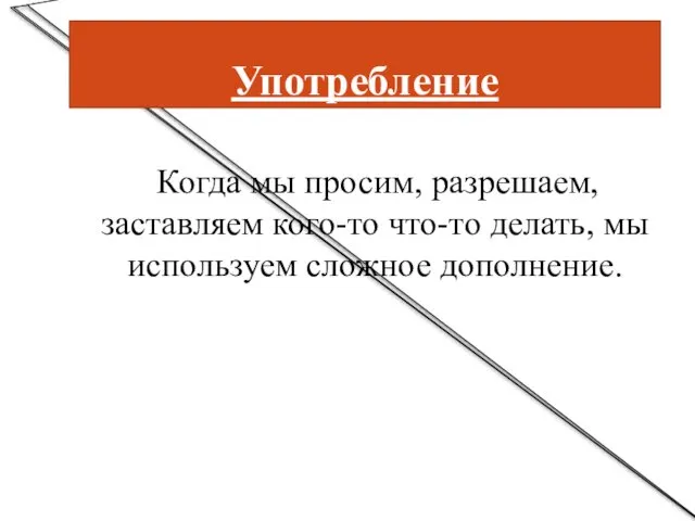 Употребление Когда мы просим, разрешаем, заставляем кого-то что-то делать, мы используем сложное дополнение.