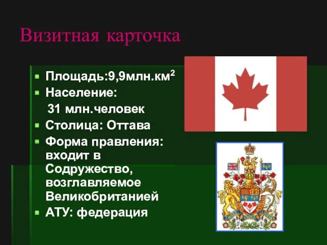 Визитная карточка Площадь:9,9млн.км2 Население: 31 млн.человек Столица: Оттава Форма правления: