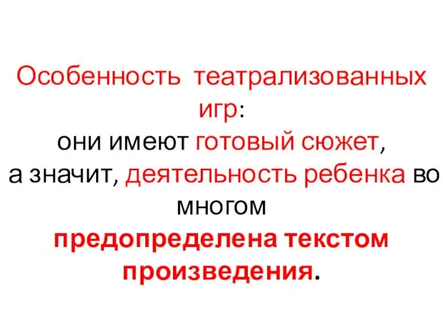 Особенность театрализованных игр: они имеют готовый сюжет, а значит, деятельность ребенка во многом предопределена текстом произведения.