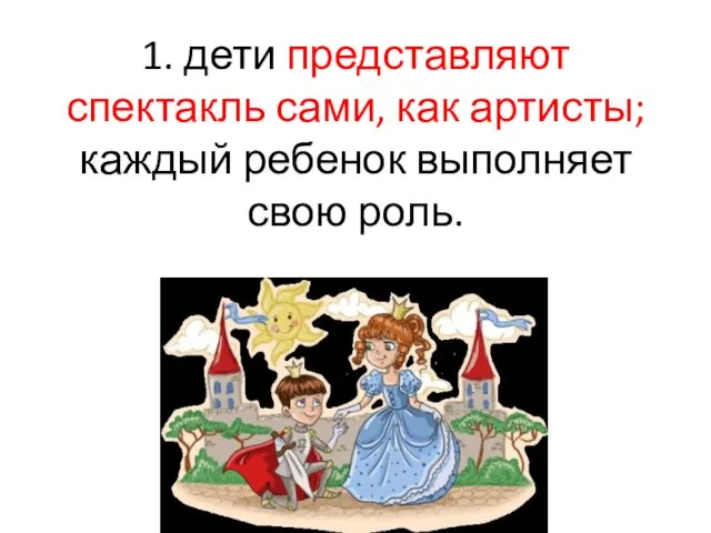 1. дети представляют спектакль сами, как артисты; каждый ребенок выполняет свою роль.