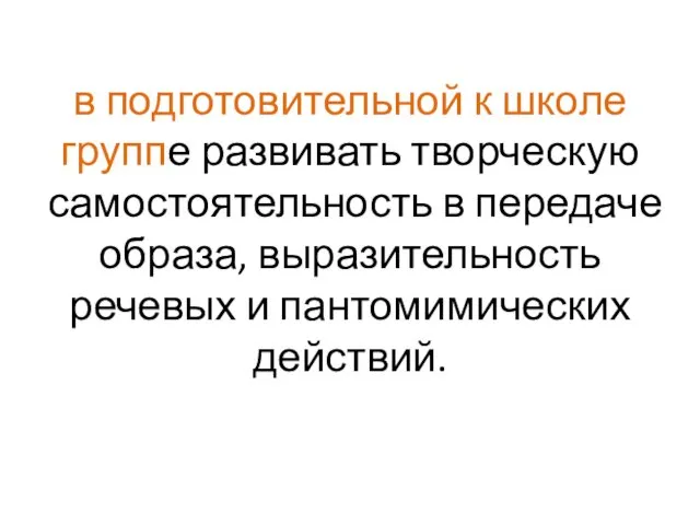 в подготовительной к школе группе развивать творческую самостоятельность в передаче образа, выразительность речевых и пантомимических действий.