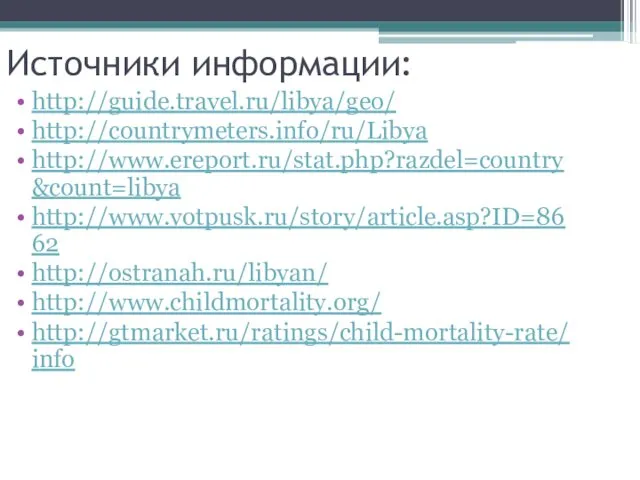 Источники информации: http://guide.travel.ru/libya/geo/ http://countrymeters.info/ru/Libya http://www.ereport.ru/stat.php?razdel=country&count=libya http://www.votpusk.ru/story/article.asp?ID=8662 http://ostranah.ru/libyan/ http://www.childmortality.org/ http://gtmarket.ru/ratings/child-mortality-rate/info