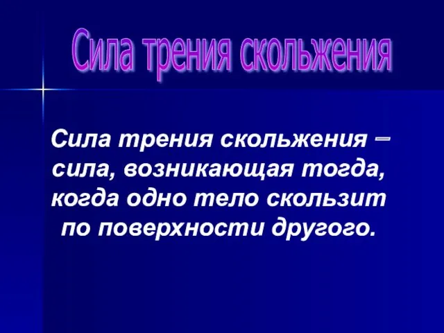 Сила трения скольжения Сила трения скольжения – сила, возникающая тогда,