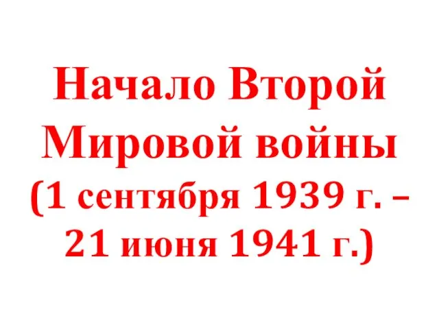 Начало Второй Мировой войны (1 сентября 1939 г. – 21 июня 1941 г.)