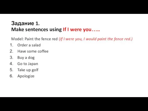 Задание 1. Make sentences using If I were you….. Model: