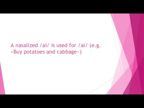 A nasalized /ai/ is used for /ai/ (e.g. «Buy potatoes and cabbage»)