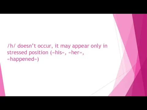 /h/ doesn’t occur, it may appear only in stressed position («his», «her», «happened»)