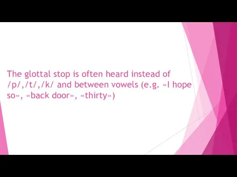 The glottal stop is often heard instead of /p/,/t/,/k/ and