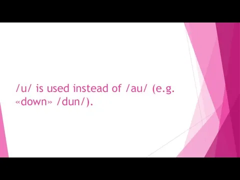 /u/ is used instead of /au/ (e.g. «down» /dun/).