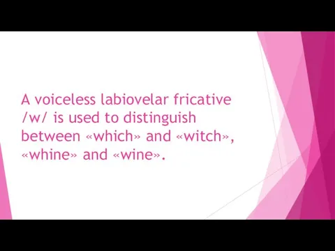 A voiceless labiovelar fricative /w/ is used to distinguish between «which» and «witch», «whine» and «wine».