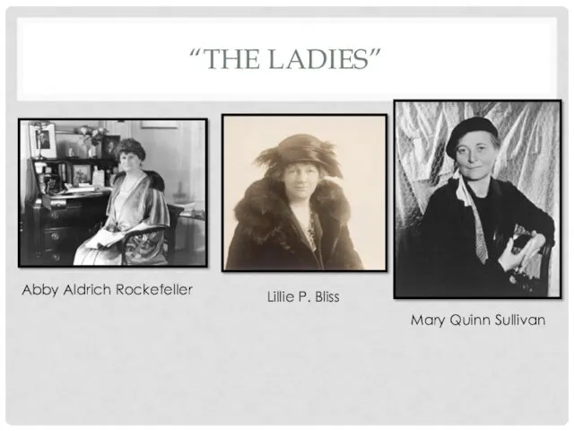 “THE LADIES” Abby Aldrich Rockefeller Lillie P. Bliss Mary Quinn Sullivan