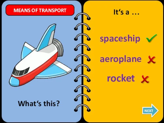 aeroplane spaceship rocket What‘s this? It‘s a … NEXT MEANS OF TRANSPORT