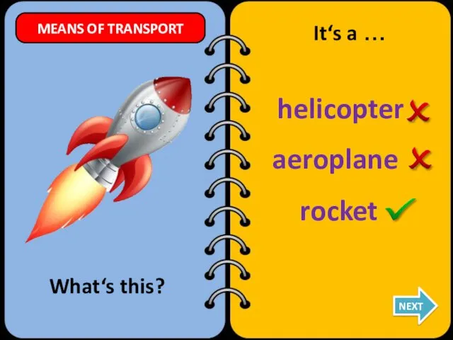 helicopter rocket aeroplane What‘s this? It‘s a … NEXT MEANS OF TRANSPORT