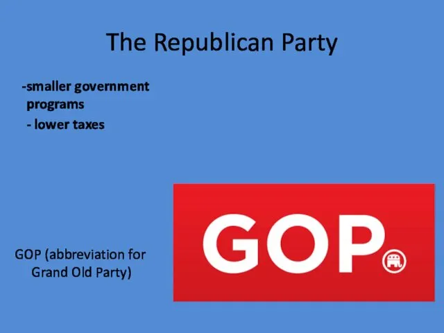 The Republican Party smaller government programs - lower taxes GOP (abbreviation for Grand Old Party)