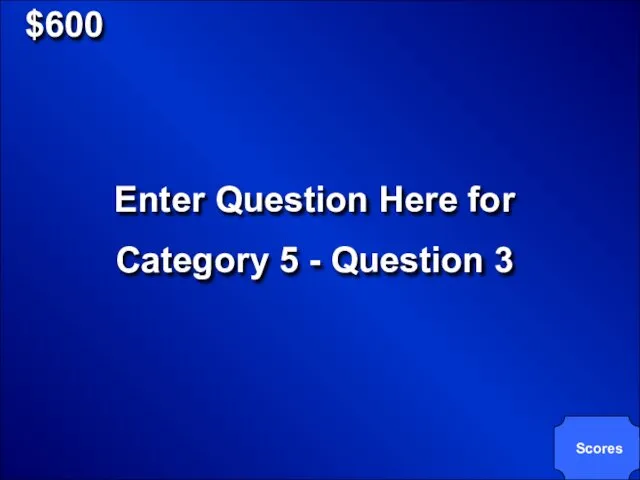 $600 Enter Question Here for Category 5 - Question 3 Scores