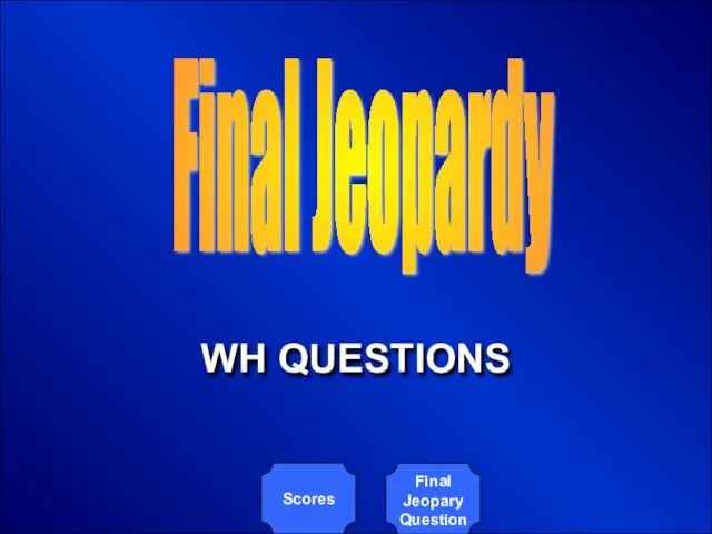 Final Jeopardy Scores WH QUESTIONS Final Jeopary Question