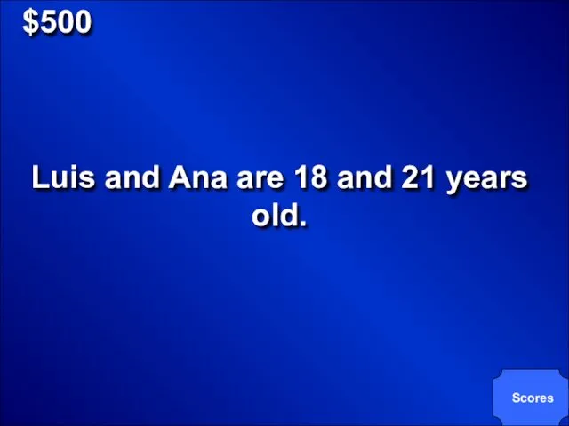 $500 Luis and Ana are 18 and 21 years old. Scores