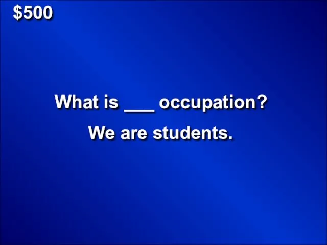 $500 What is ___ occupation? We are students.