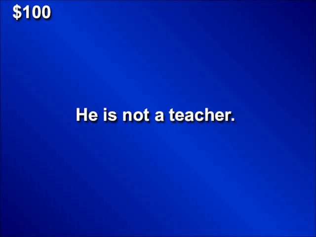$100 He is not a teacher.