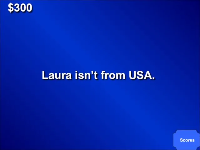 $300 Laura isn’t from USA. Scores