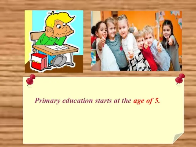 Primary education starts at the age of 5.