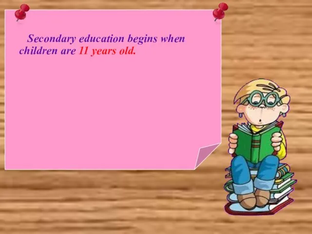 Secondary education begins when children are 11 years old.