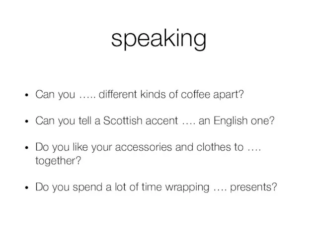 speaking Can you ….. different kinds of coffee apart? Can