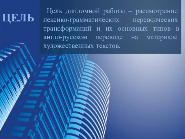 ЦЕЛЬ Цель дипломной работы – рассмотрение лексико-грамматических переводческих трансформаций и